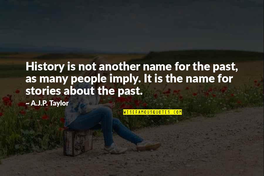 Always Listen To Your Parents Quotes By A.J.P. Taylor: History is not another name for the past,