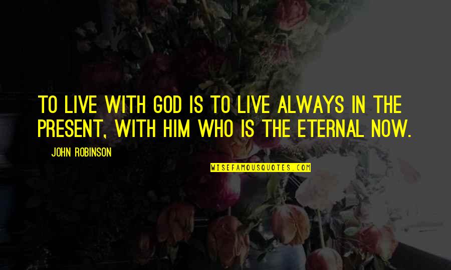 Always Live In Present Quotes By John Robinson: To live with God is to live always