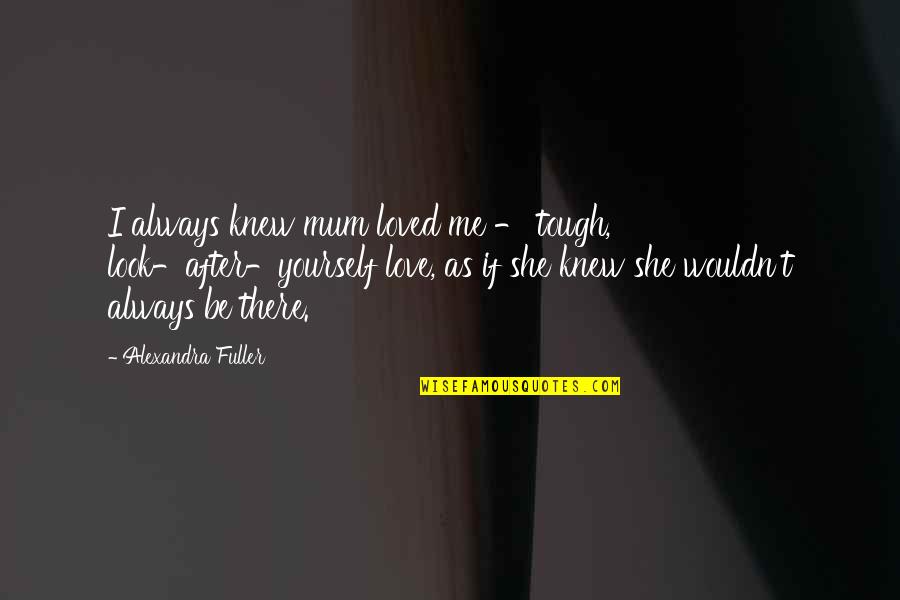Always Look After You Quotes By Alexandra Fuller: I always knew mum loved me - tough,
