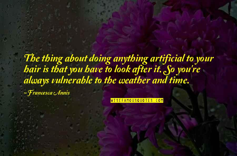 Always Look After You Quotes By Francesca Annis: The thing about doing anything artificial to your