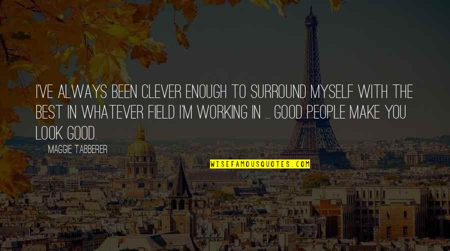 Always Look For The Good Quotes By Maggie Tabberer: I've always been clever enough to surround myself