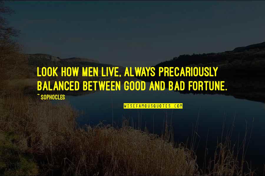 Always Look For The Good Quotes By Sophocles: Look how men live, always precariously balanced between Always Look For The Good Quotes By Sophocles: Look how men live, always precariously balanced between