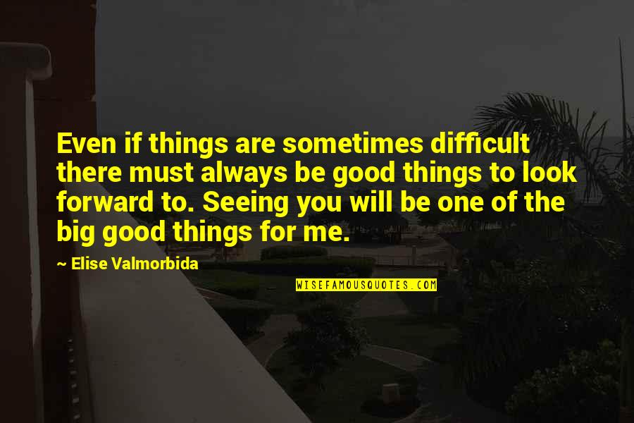 Always Look Good Quotes By Elise Valmorbida: Even if things are sometimes difficult there must
