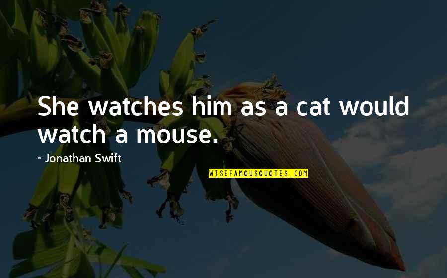 Always Look To The Sky Quotes By Jonathan Swift: She watches him as a cat would watch Always Look To The Sky Quotes By Jonathan Swift: She watches him as a cat would watch
