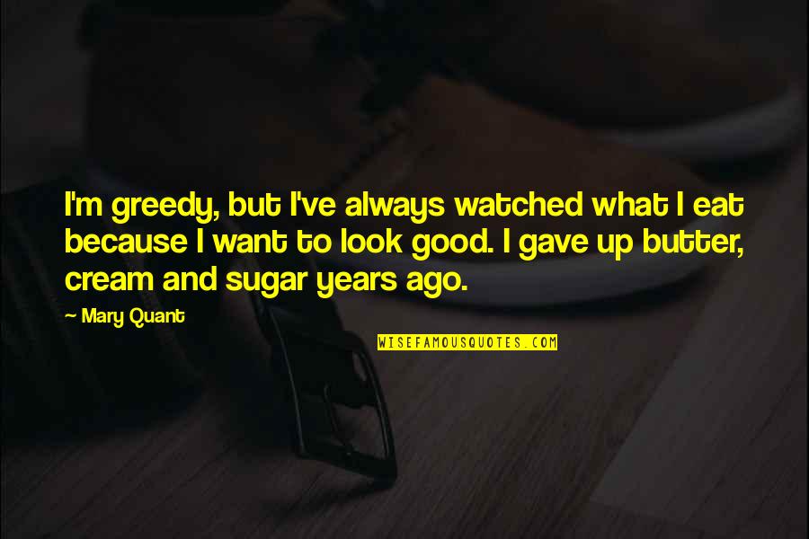 Always Look Up Quotes By Mary Quant: I'm greedy, but I've always watched what I