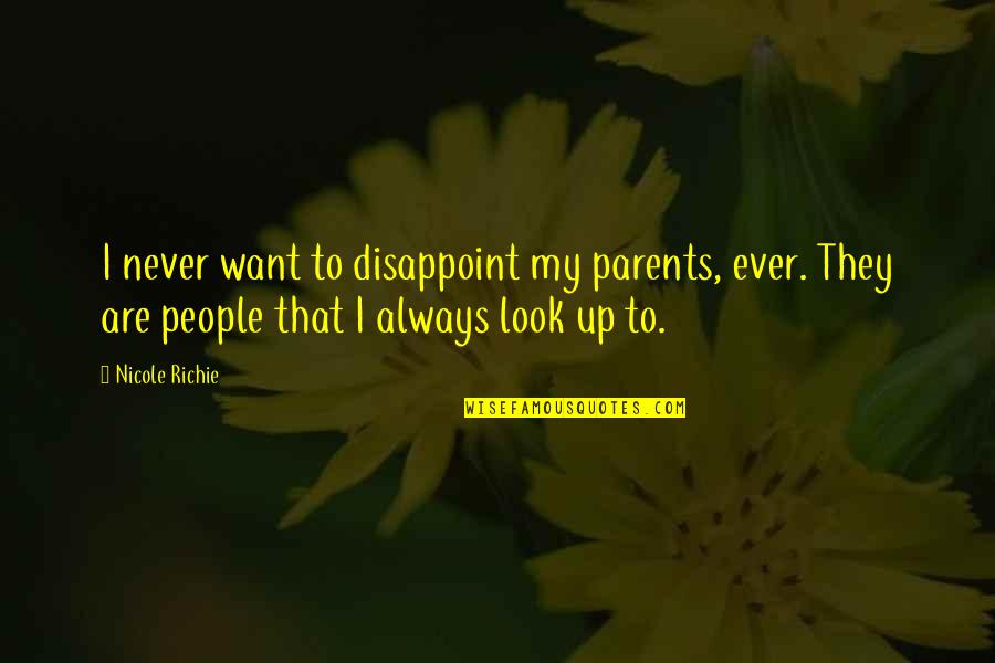 Always Look Up Quotes By Nicole Richie: I never want to disappoint my parents, ever.