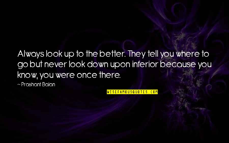 Always Look Up Quotes By Prashant Balan: Always look up to the better. They tell