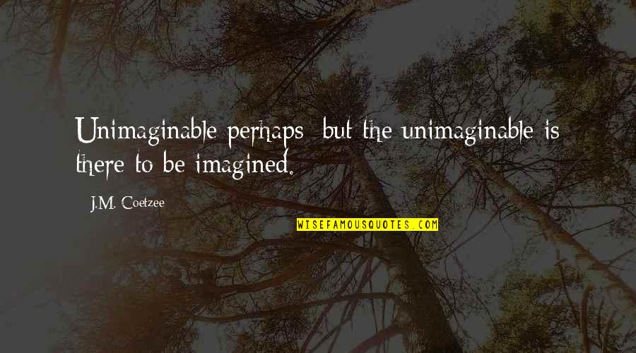 Always Looking For Someone Better Quotes By J.M. Coetzee: Unimaginable perhaps; but the unimaginable is there to