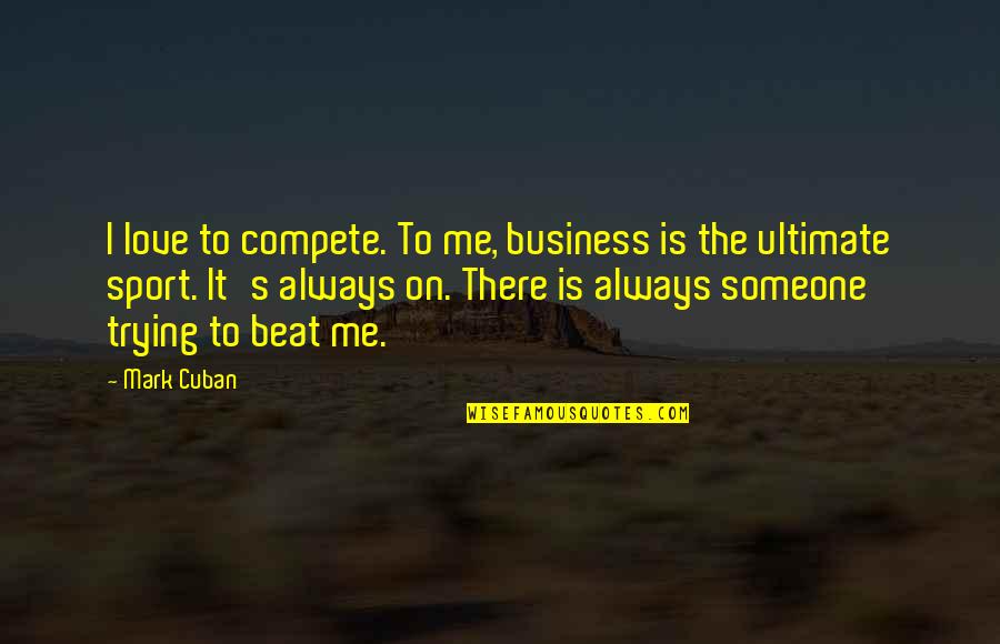 Always Love Me Quotes By Mark Cuban: I love to compete. To me, business is