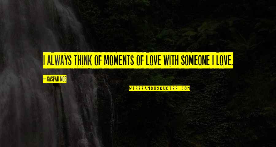 Always Love Someone Quotes By Gaspar Noe: I always think of moments of love with