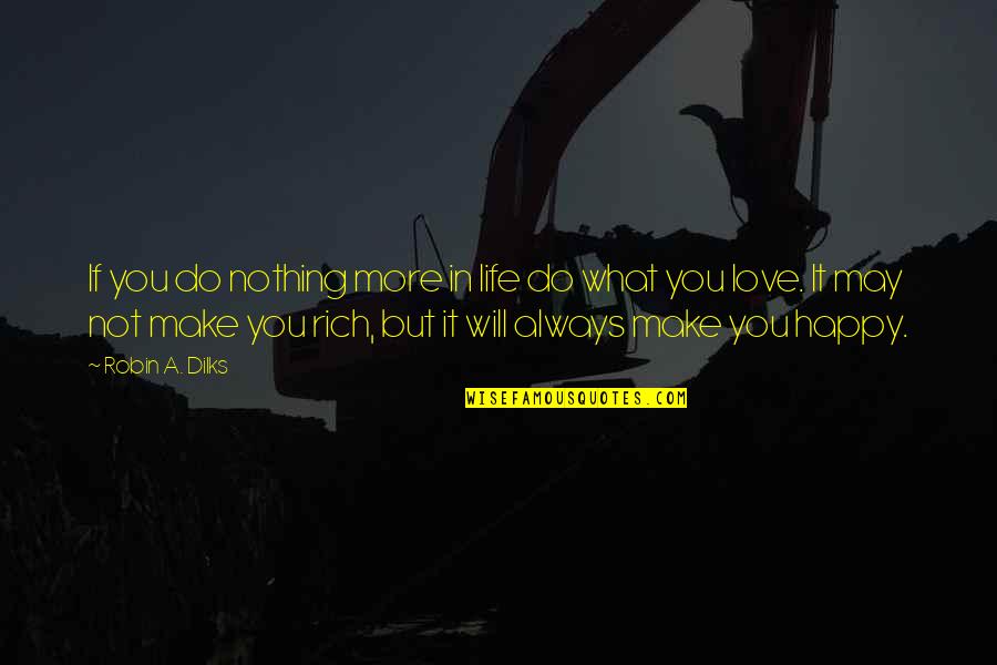 Always Love What You Do Quotes By Robin A. Dilks: If you do nothing more in life do Always Love What You Do Quotes By Robin A. Dilks: If you do nothing more in life do