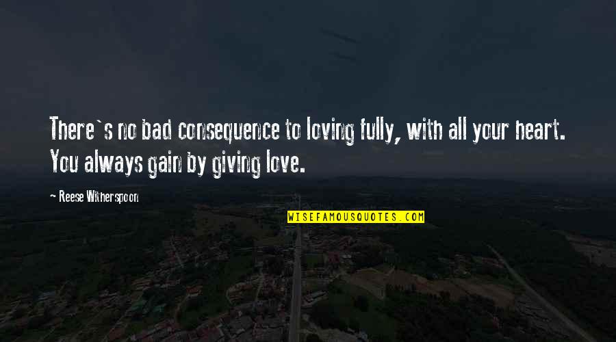 Always Love With All Your Heart Quotes By Reese Witherspoon: There's no bad consequence to loving fully, with Always Love With All Your Heart Quotes By Reese Witherspoon: There's no bad consequence to loving fully, with