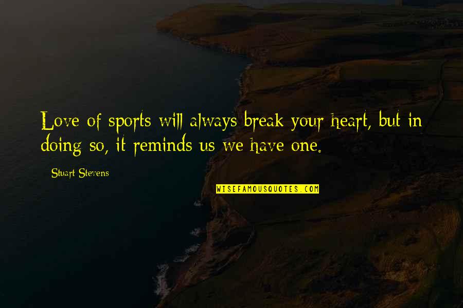Always Love With All Your Heart Quotes By Stuart Stevens: Love of sports will always break your heart, Always Love With All Your Heart Quotes By Stuart Stevens: Love of sports will always break your heart,