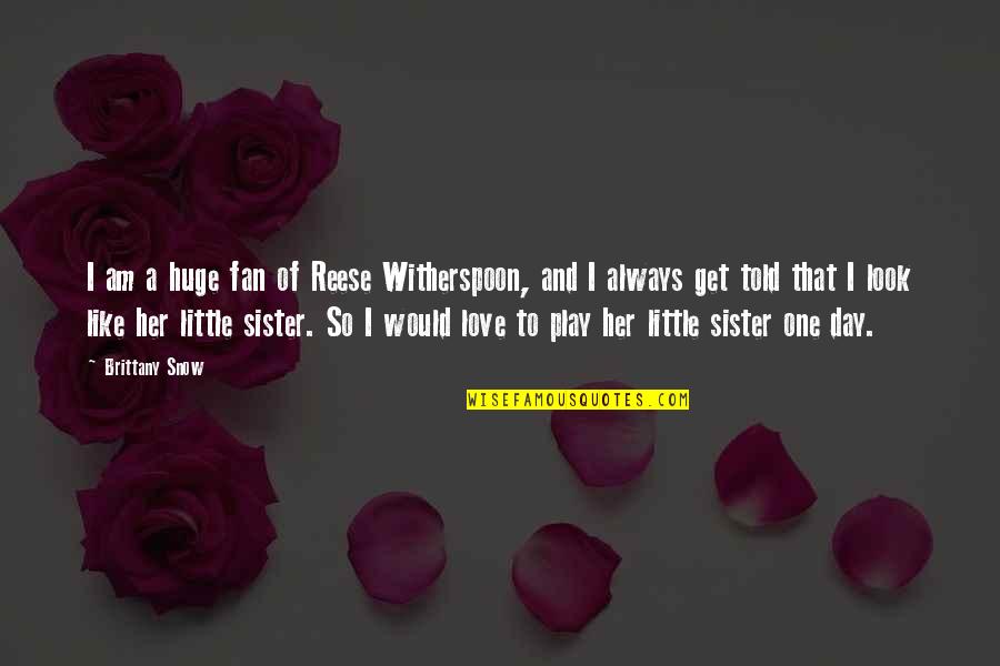 Always Love You Sister Quotes By Brittany Snow: I am a huge fan of Reese Witherspoon,
