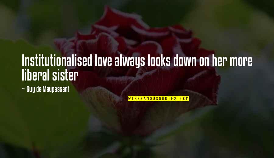 Always Love You Sister Quotes By Guy De Maupassant: Institutionalised love always looks down on her more