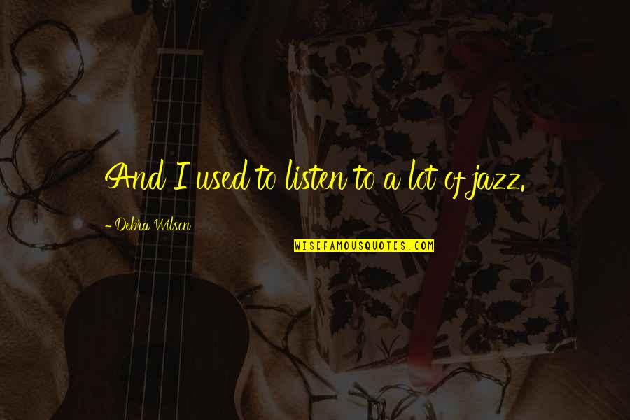 Always Loving Him Quotes By Debra Wilson: And I used to listen to a lot Always Loving Him Quotes By Debra Wilson: And I used to listen to a lot