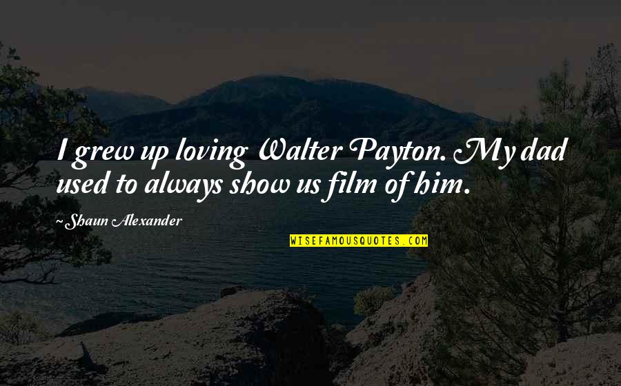 Always Loving Him Quotes By Shaun Alexander: I grew up loving Walter Payton. My dad