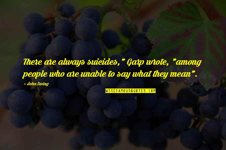 Always Mean What You Say Quotes By John Irving: There are always suicides," Garp wrote, "among people