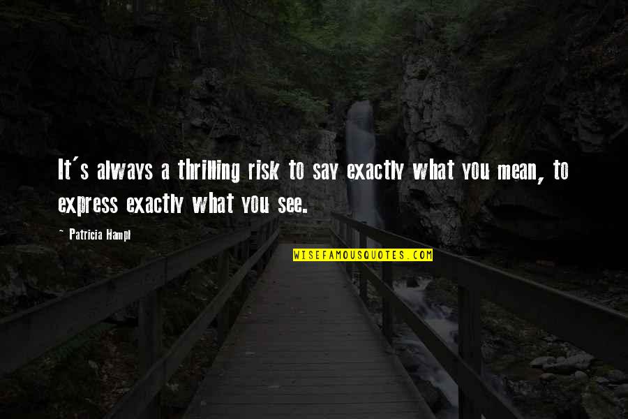 Always Mean What You Say Quotes By Patricia Hampl: It's always a thrilling risk to say exactly