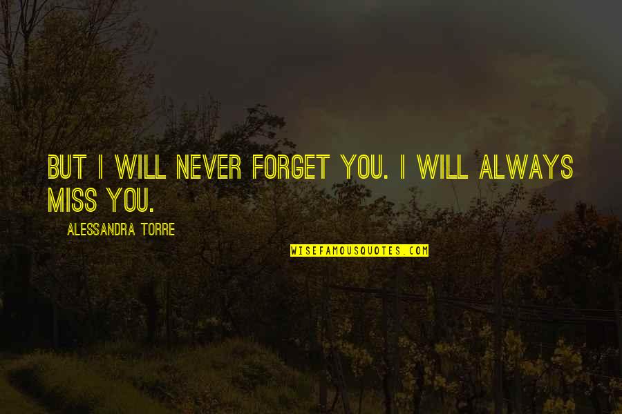 Always Miss You Quotes By Alessandra Torre: But I will never forget you. I will