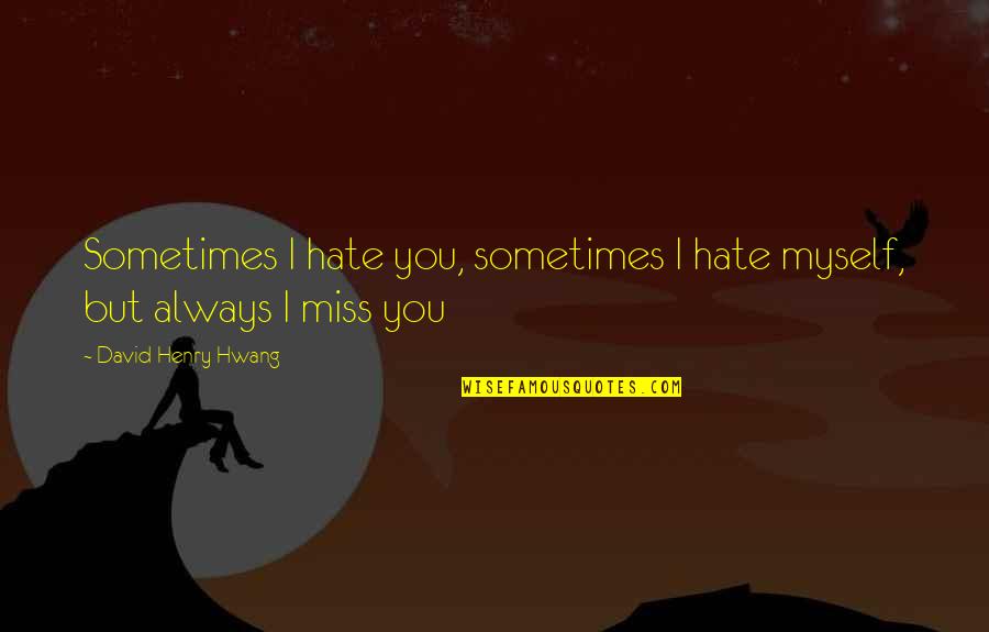 Always Miss You Quotes By David Henry Hwang: Sometimes I hate you, sometimes I hate myself,