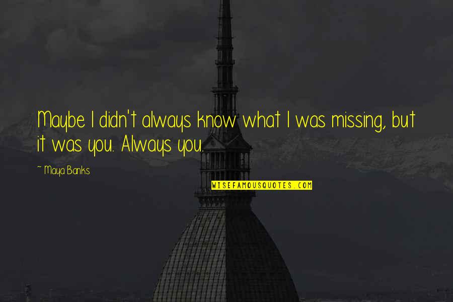 Always Missing You Quotes By Maya Banks: Maybe I didn't always know what I was