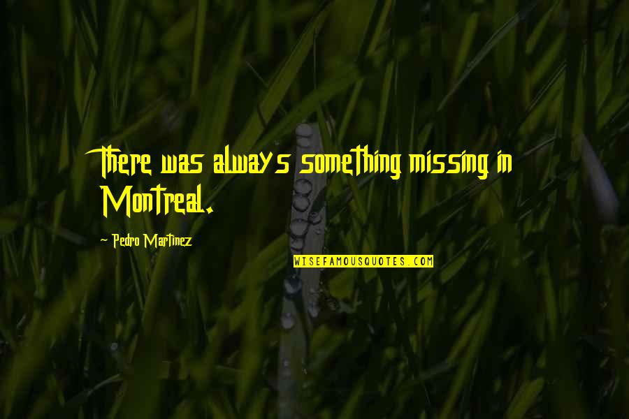 Always Missing You Quotes By Pedro Martinez: There was always something missing in Montreal.