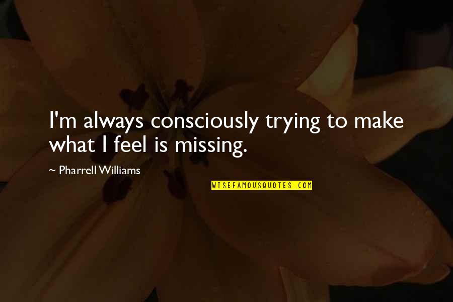 Always Missing You Quotes By Pharrell Williams: I'm always consciously trying to make what I