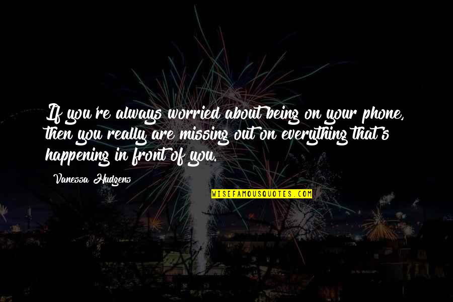 Always Missing You Quotes By Vanessa Hudgens: If you're always worried about being on your