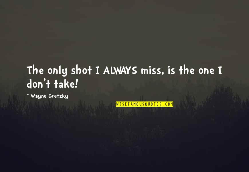 Always Missing You Quotes By Wayne Gretzky: The only shot I ALWAYS miss, is the