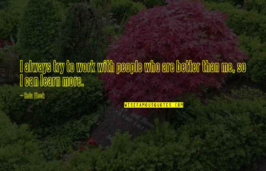 Always More To Learn Quotes By Bela Fleck: I always try to work with people who