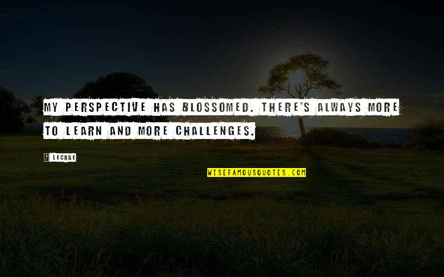 Always More To Learn Quotes By LeCrae: My perspective has blossomed. There's always more to