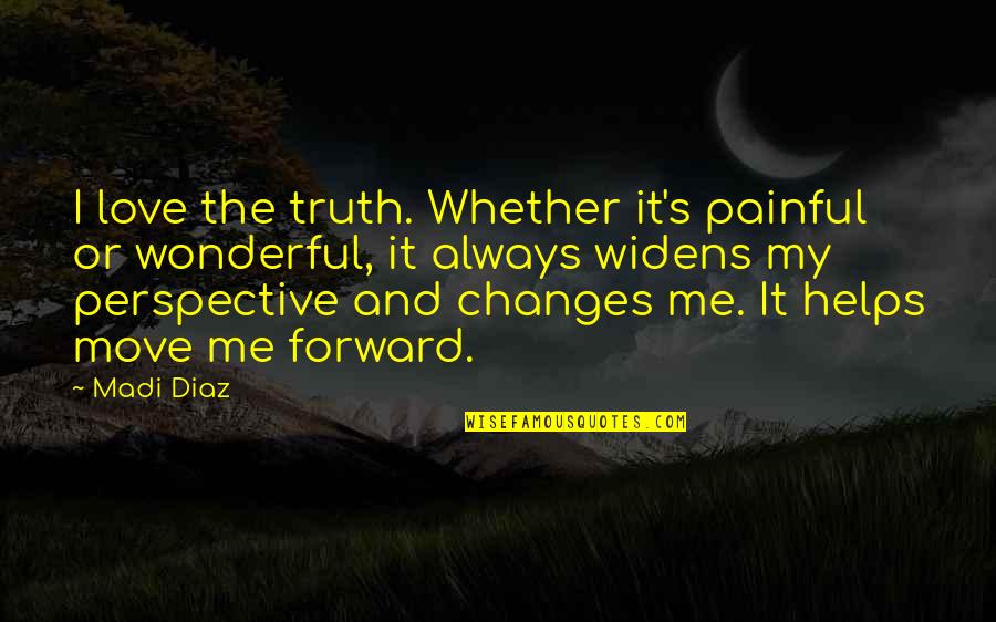 Always Move Forward Quotes By Madi Diaz: I love the truth. Whether it's painful or