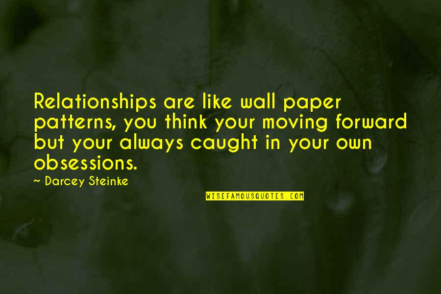 Always Moving Forward Quotes By Darcey Steinke: Relationships are like wall paper patterns, you think