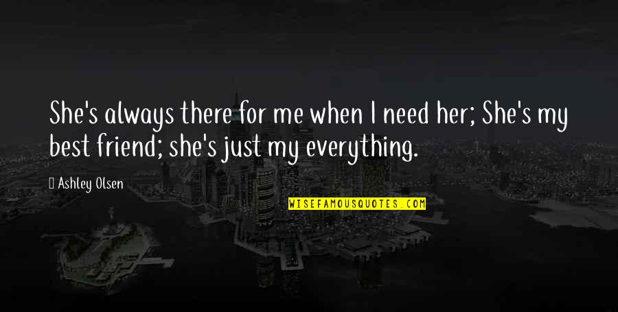 Always My Best Friend Quotes By Ashley Olsen: She's always there for me when I need Always My Best Friend Quotes By Ashley Olsen: She's always there for me when I need