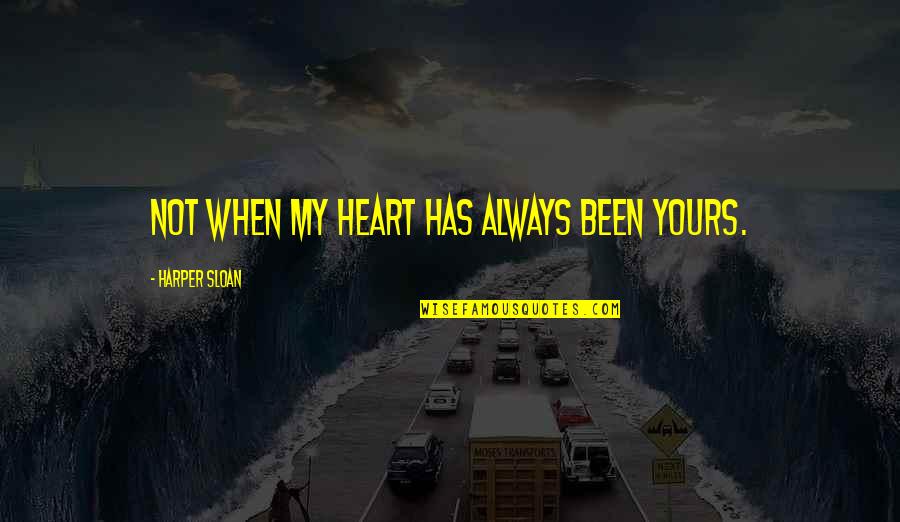 Always My Heart Quotes By Harper Sloan: Not when my heart has always been yours.