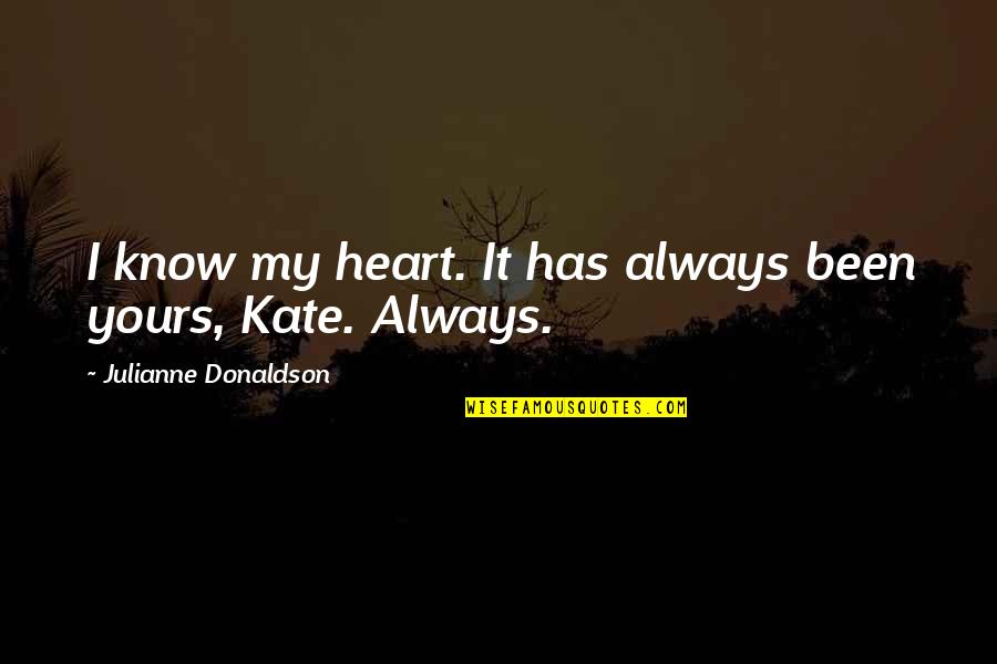Always My Heart Quotes By Julianne Donaldson: I know my heart. It has always been Always My Heart Quotes By Julianne Donaldson: I know my heart. It has always been