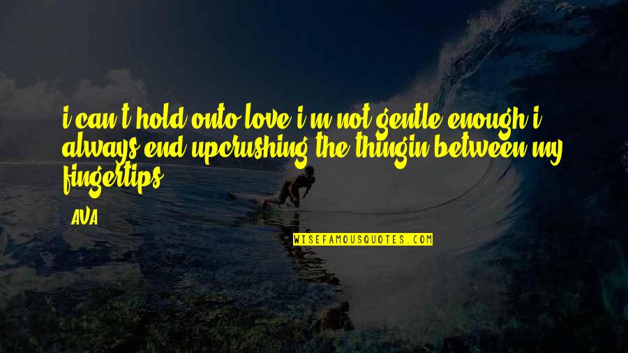 Always My Love Quotes By AVA.: i can't hold onto love.i'm not gentle enough.i