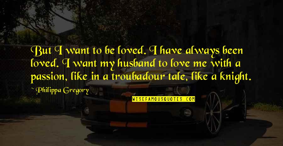 Always My Love Quotes By Philippa Gregory: But I want to be loved. I have