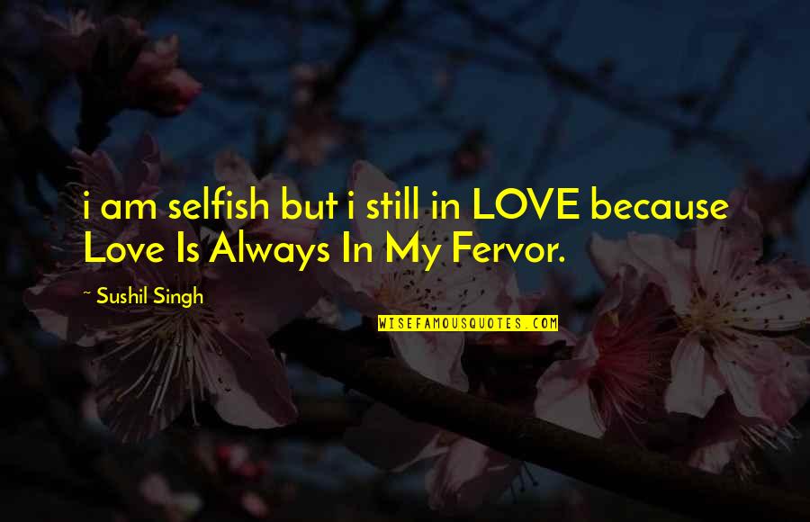 Always My Love Quotes By Sushil Singh: i am selfish but i still in LOVE