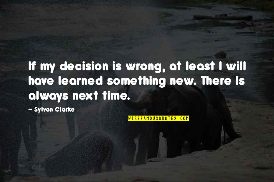 Always Next Time Quotes By Sylvan Clarke: If my decision is wrong, at least I