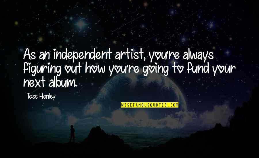 Always Next To You Quotes By Tess Henley: As an independent artist, you're always figuring out