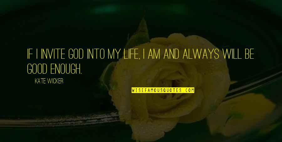 Always Not Good Enough Quotes By Kate Wicker: If I invite God into my life, I