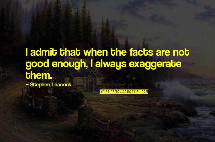 Always Not Good Enough Quotes By Stephen Leacock: I admit that when the facts are not
