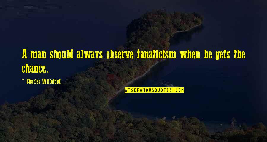 Always Observe Quotes By Charles Willeford: A man should always observe fanaticism when he