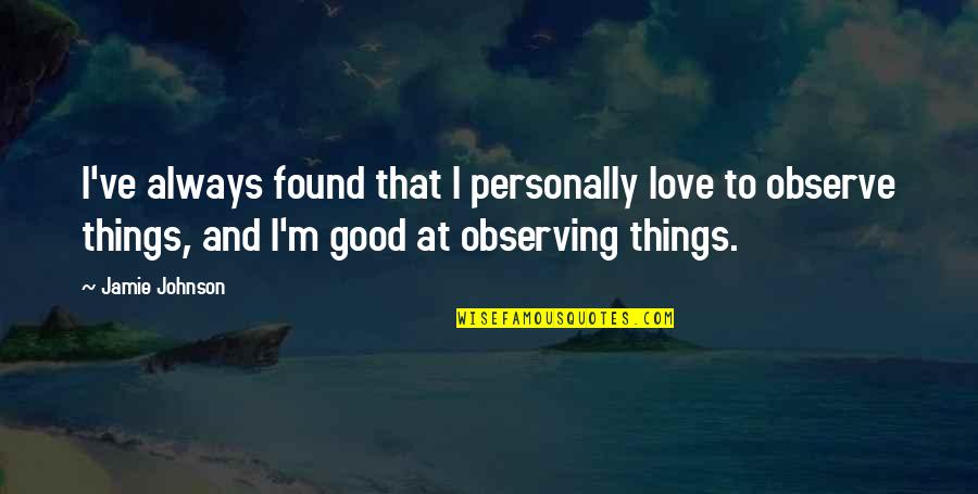 Always Observe Quotes By Jamie Johnson: I've always found that I personally love to