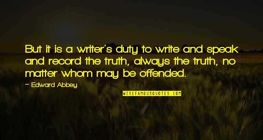 Always Offended Quotes By Edward Abbey: But it is a writer's duty to write