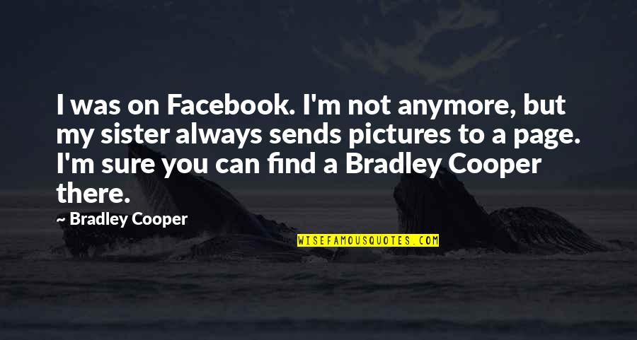 Always On Facebook Quotes By Bradley Cooper: I was on Facebook. I'm not anymore, but