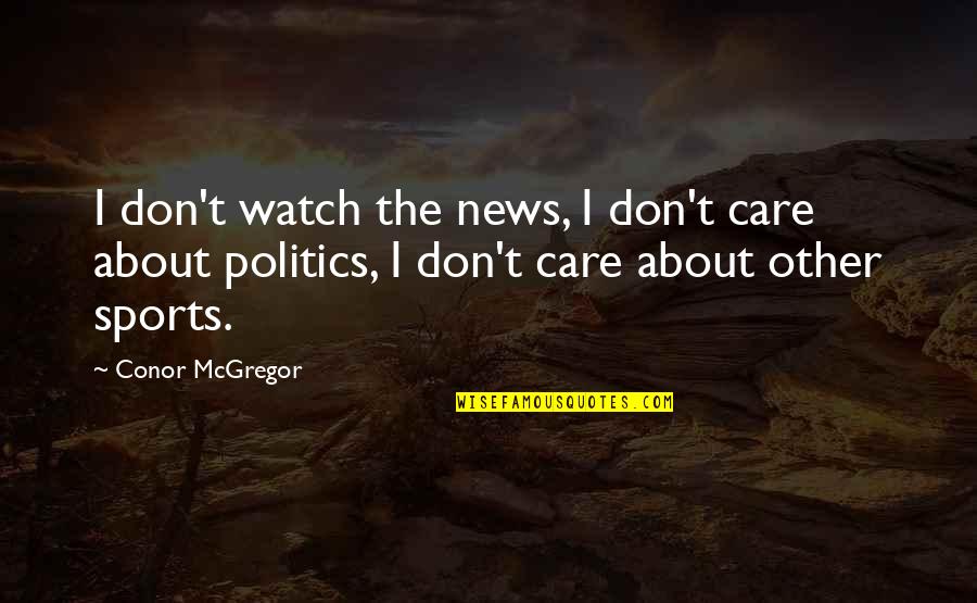 Always On His Phone Quotes By Conor McGregor: I don't watch the news, I don't care Always On His Phone Quotes By Conor McGregor: I don't watch the news, I don't care