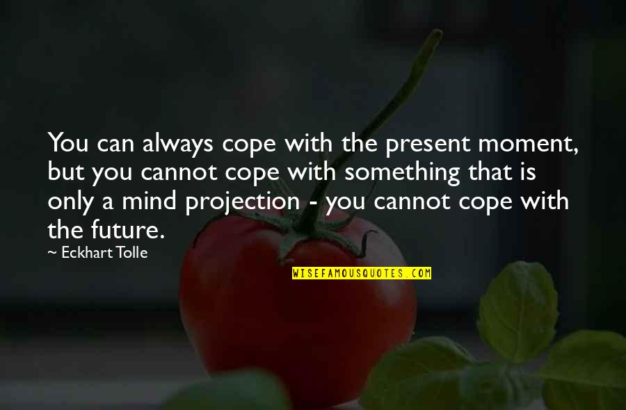 Always On My Mind Quotes By Eckhart Tolle: You can always cope with the present moment,
